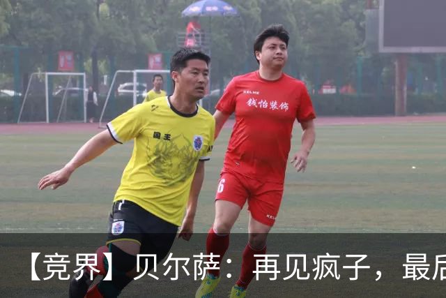 【竞界】贝尔萨：再见疯子，最后一位爹味教练
