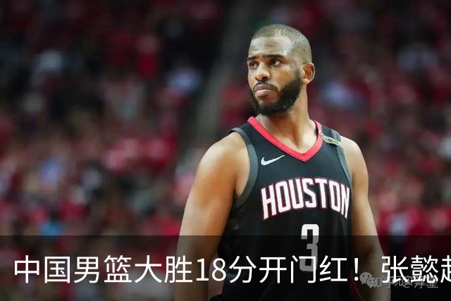 中国男篮大胜18分开门红！张懿赵杰23分3板6助2断，被誉为4字外援