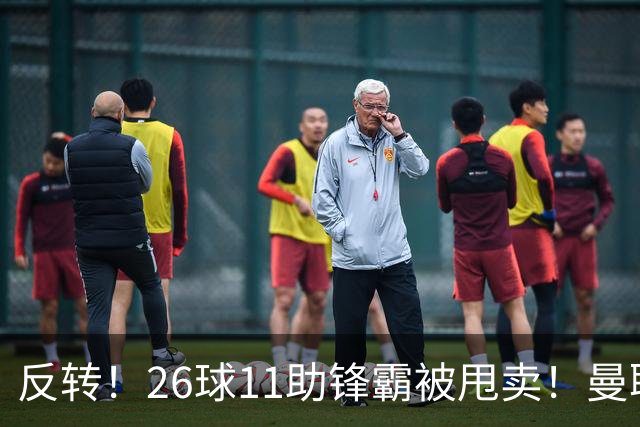 反转！26球11助锋霸被甩卖！曼联或获利2000万欧