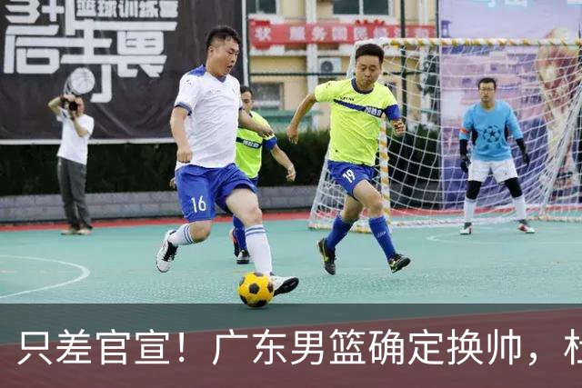 只差官宣！广东男篮确定换帅，杜锋正式下课，外籍教练团队即将加盟
