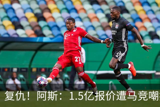 复仇！阿斯：1.5亿报价遭马竞嘲笑后，皇马截胡库库+B席予以回击