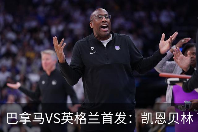 巴拿马VS英格兰首发：凯恩贝林 萨卡拉什福德配罗杰斯