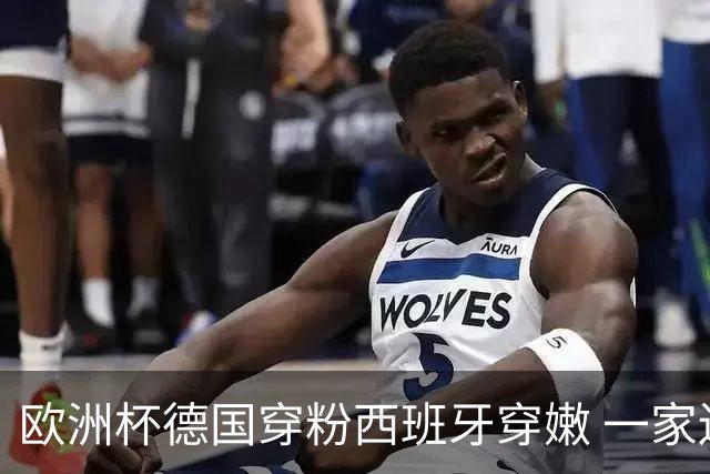 欧洲杯德国穿粉西班牙穿嫩 一家还盖了检验章