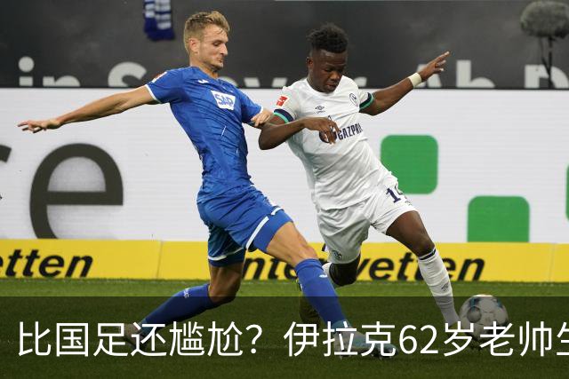比国足还尴尬？伊拉克62岁老帅生无可恋：0-5耻辱 3连败丢12球出局