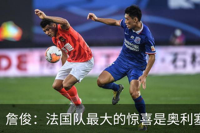 詹俊：法国队最大的惊喜是奥利塞，他完全有可能破贝利的助攻纪录