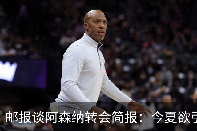 邮报谈阿森纳转会简报：今夏欲引援4至5人，巴尔科拉、罗杰斯在列