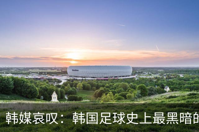 韩媒哀叹：韩国足球史上最黑暗的一天 首发阵容令人费解