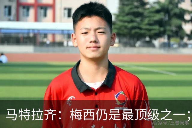 马特拉齐：梅西仍是最顶级之一；乌兹基地有12块球场 意大利才3块
